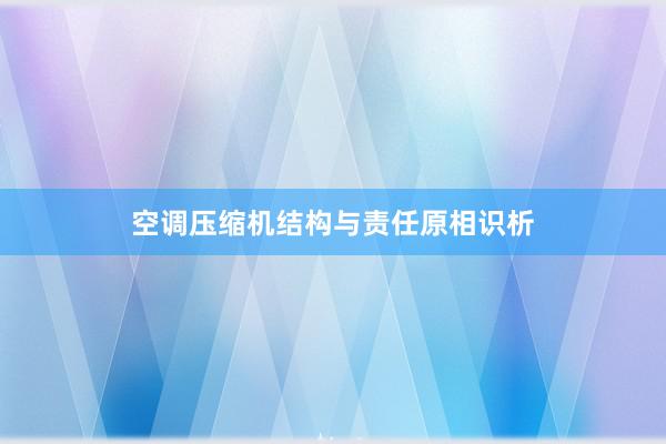 空调压缩机结构与责任原相识析